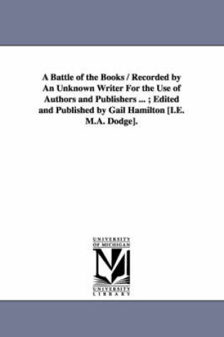 Cover of A Battle of the Books / Recorded by An Unknown Writer For the Use of Authors and Publishers ...; Edited and Published by Gail Hamilton [I.E. M.A. Dodge].