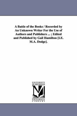 Book cover for A Battle of the Books / Recorded by An Unknown Writer For the Use of Authors and Publishers ...; Edited and Published by Gail Hamilton [I.E. M.A. Dodge].