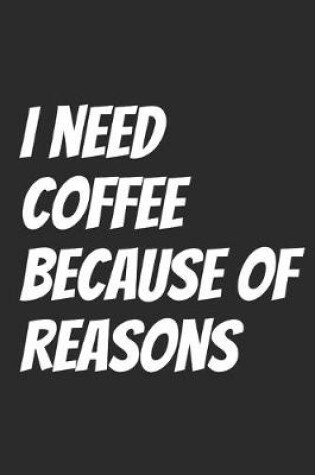 Cover of I Need Coffee Because Of Reasons