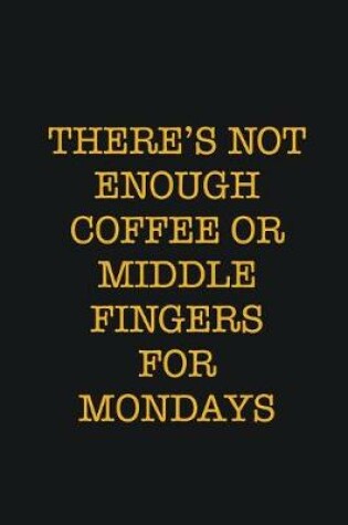 Cover of There's Not Enough Coffee Or Middle Fingers For Mondays