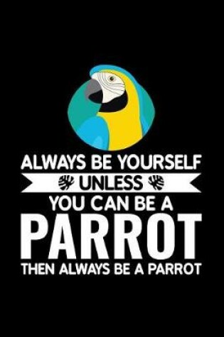 Cover of Always Be Yourself Unless You Can Be a Parrot Then Always Be a Parrot