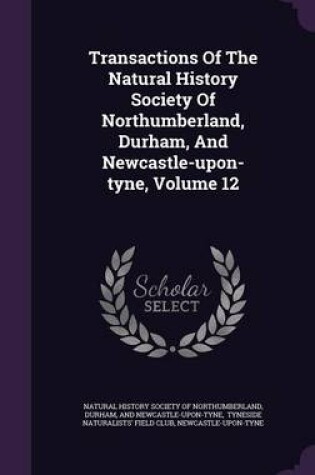 Cover of Transactions of the Natural History Society of Northumberland, Durham, and Newcastle-Upon-Tyne, Volume 12