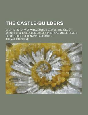 Book cover for The Castle-Builders; Or, the History of William Stephens, of the Isle of Wright, Esq; Lately Deceased. a Political Novel, Never Before Published in an