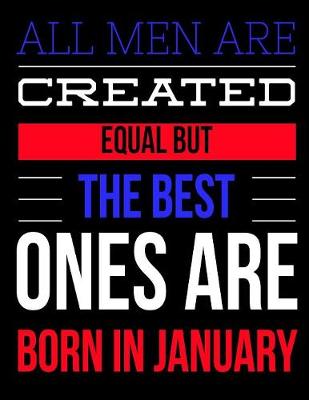 Book cover for All Men Are Created Equal But The Best Ones Are Born In January