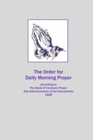 Cover of The Order for Daily Morning Prayer: According to the Book of Common Prayer and Administration of the Sacraments 1928