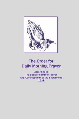 Book cover for The Order for Daily Morning Prayer: According to the Book of Common Prayer and Administration of the Sacraments 1928