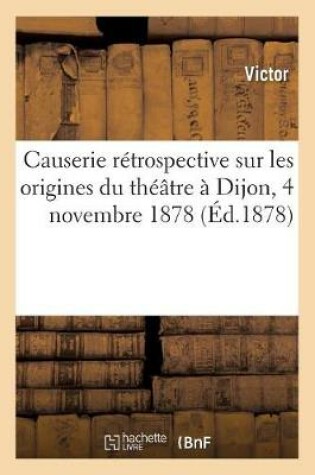 Cover of Causerie Rétrospective Sur Les Origines Du Théâtre À Dijon, 4 Novembre 1878