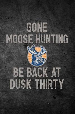 Book cover for Gone Moose Hunting Be Back At Dusk Thirty