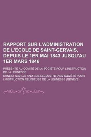 Cover of Rapport Sur L'Administration de L'Ecole de Saint-Gervais, Depuis Le 1er Mai 1843 Jusqu'au 1er Mars 1846; Presente Au Comite de La Societe Pour L'Instruction de La Jeunesse