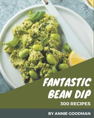 Book cover for 300 Fantastic Bean Dip Recipes