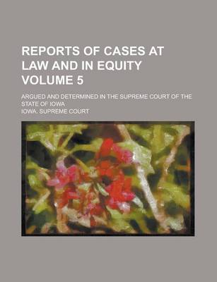 Book cover for Reports of Cases at Law and in Equity; Argued and Determined in the Supreme Court of the State of Iowa Volume 5