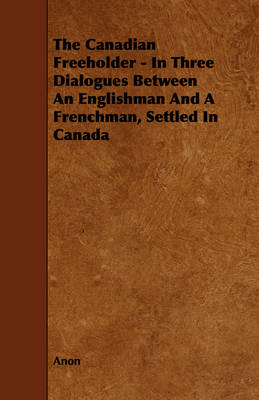 Book cover for The Canadian Freeholder - In Three Dialogues Between An Englishman And A Frenchman, Settled In Canada