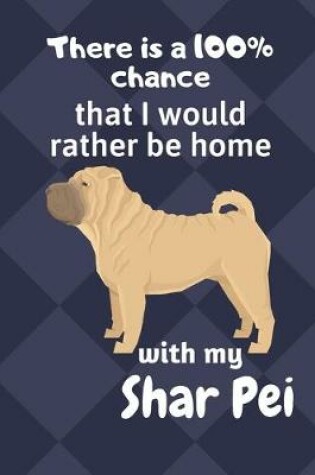 Cover of There is a 100% chance that I would rather be home with my Shar Pei