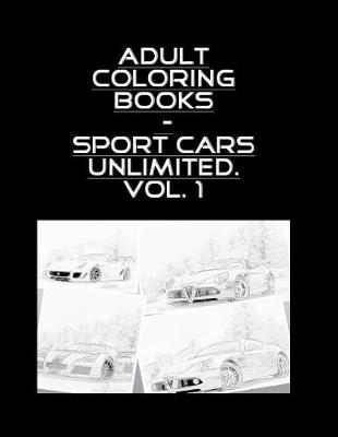 Book cover for Adult Coloring Books - Sport Cars Unlimited . Vol. 1 - 100 Pages