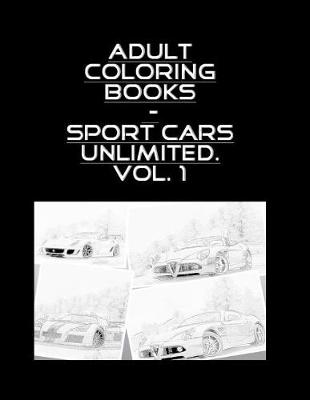 Cover of Adult Coloring Books - Sport Cars Unlimited . Vol. 1 - 100 Pages