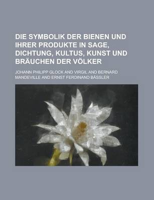 Book cover for Die Symbolik Der Bienen Und Ihrer Produkte in Sage, Dichtung, Kultus, Kunst Und Brauchen Der Volker