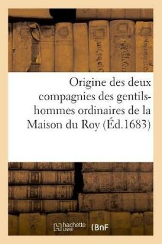 Cover of Origine Des Deux Compagnies Des Gentils-Hommes Ordinaires de la Maison Du Roy