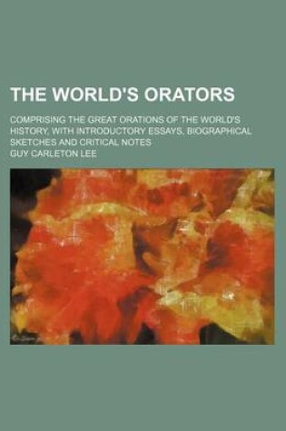 Cover of The World's Orators; Comprising the Great Orations of the World's History, with Introductory Essays, Biographical Sketches and Critical Notes