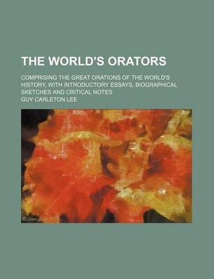 Book cover for The World's Orators; Comprising the Great Orations of the World's History, with Introductory Essays, Biographical Sketches and Critical Notes