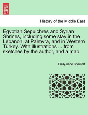 Book cover for Egyptian Sepulchres and Syrian Shrines, Including Some Stay in the Lebanon, at Palmyra, and in Western Turkey. with Illustrations ... from Sketches by the Author, and a Map.