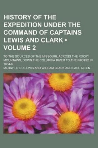 Cover of History of the Expedition Under the Command of Captains Lewis and Clark (Volume 2); To the Sources of the Missouri, Across the Rocky Mountains, Down the Columbia River to the Pacific in 1804-6