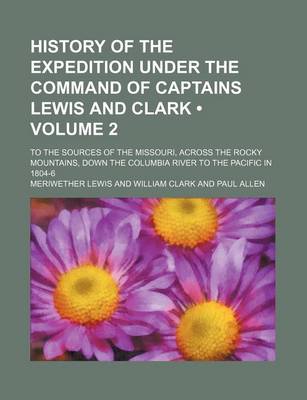 Book cover for History of the Expedition Under the Command of Captains Lewis and Clark (Volume 2); To the Sources of the Missouri, Across the Rocky Mountains, Down the Columbia River to the Pacific in 1804-6