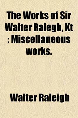 Book cover for The Works of Sir Walter Ralegh, Kt (Volume 8); Miscellaneous Works