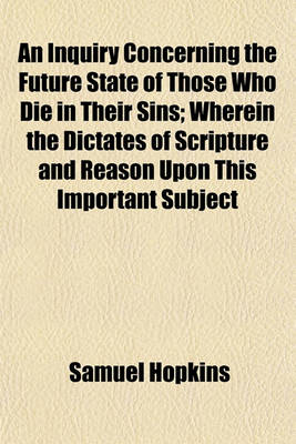 Book cover for An Inquiry Concerning the Future State of Those Who Die in Their Sins; Wherein the Dictates of Scripture and Reason Upon This Important Subject