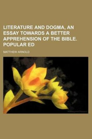 Cover of Literature and Dogma, an Essay Towards a Better Apprehension of the Bible. Popular Ed