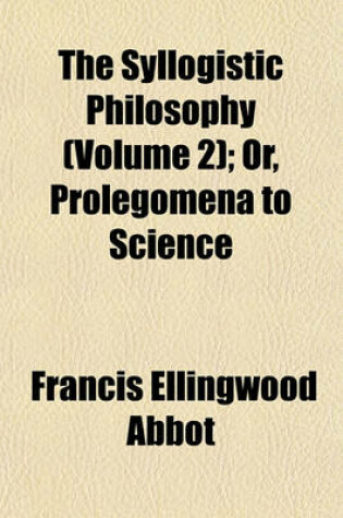 Cover of The Syllogistic Philosophy (Volume 2); Or, Prolegomena to Science