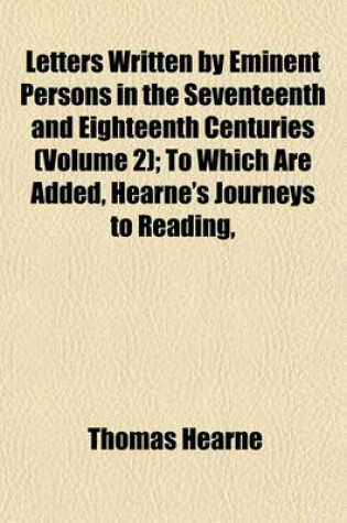 Cover of Letters Written by Eminent Persons in the Seventeenth and Eighteenth Centuries (Volume 2); To Which Are Added, Hearne's Journeys to Reading,