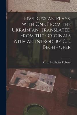 Book cover for Five Russian Plays, With One From the Ukrainian. Translated From the Originals With an Introd. by C.E. Bechhofer