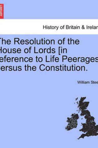 Cover of The Resolution of the House of Lords [in Reference to Life Peerages] Versus the Constitution.