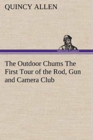 Cover of The Outdoor Chums The First Tour of the Rod, Gun and Camera Club