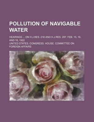 Book cover for Pollution of Navigable Water; Hearings on H.J.Res. 216 and H.J.Res. 297. Feb. 15, 16, and 18, 1922