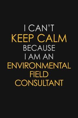 Book cover for I Can't Keep Calm Because I Am An Environmental Field Consultant