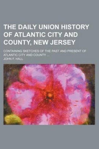 Cover of The Daily Union History of Atlantic City and County, New Jersey; Containing Sketches of the Past and Present of Atlantic City and County