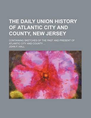 Book cover for The Daily Union History of Atlantic City and County, New Jersey; Containing Sketches of the Past and Present of Atlantic City and County