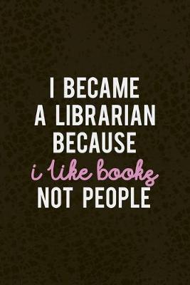 Book cover for I Became A Librarian Because I Like Books. Not People.