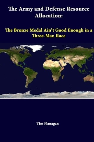Cover of The Army and Defense Resource Allocation: the Bronze Medal Ain't Good Enough in A Three-Man Race