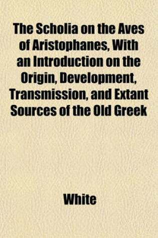 Cover of The Scholia on the Aves of Aristophanes, with an Introduction on the Origin, Development, Transmission, and Extant Sources of the Old Greek