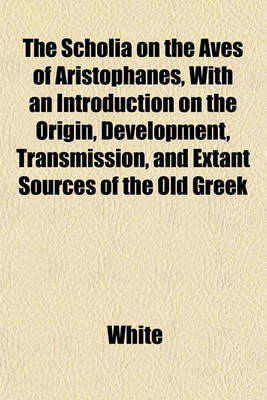 Book cover for The Scholia on the Aves of Aristophanes, with an Introduction on the Origin, Development, Transmission, and Extant Sources of the Old Greek