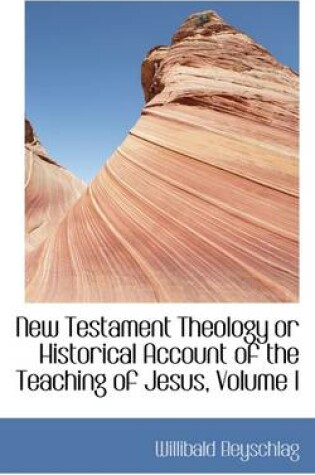 Cover of New Testament Theology or Historical Account of the Teaching of Jesus, Volume I