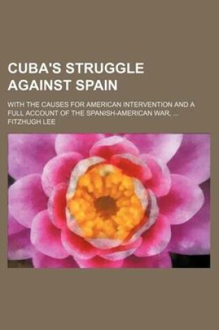 Cover of Cuba's Struggle Against Spain; With the Causes for American Intervention and a Full Account of the Spanish-American War