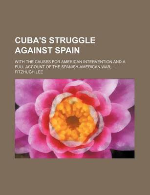 Book cover for Cuba's Struggle Against Spain; With the Causes for American Intervention and a Full Account of the Spanish-American War