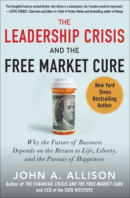 Book cover for The Leadership Crisis and the Free Market Cure: Why the Future of Business Depends on the Return to Life, Liberty, and the Pursuit of Happiness