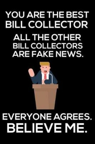 Cover of You Are The Best Bill Collector All The Other Bill Collectors Are Fake News. Everyone Agrees. Believe Me.