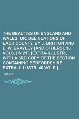 Cover of The Beauties of England and Wales; Or, Delineations of Each County, by J. Britton and E. W. Brayley [And Others]. 18 Vols. [In 21]. [Extra-Illustr., W