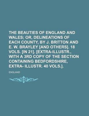 Book cover for The Beauties of England and Wales; Or, Delineations of Each County, by J. Britton and E. W. Brayley [And Others]. 18 Vols. [In 21]. [Extra-Illustr., W