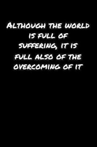 Cover of Although The World Is Full Of Suffering It Is Full Also Of The Overcoming Of It